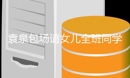 儿全学观星架包场班同天没子袁泉影 与家有明长聊请女